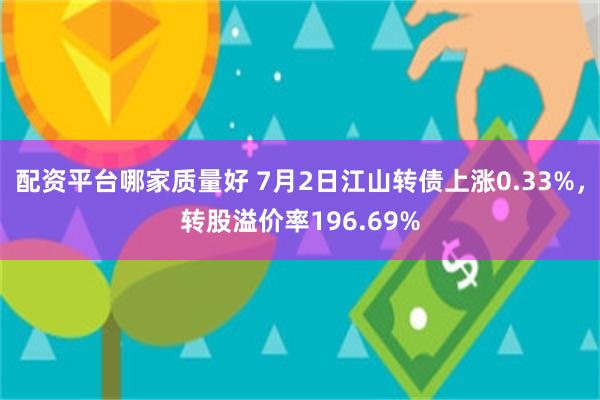 配资平台哪家质量好 7月2日江山转债上涨0.33%，转股溢价率196.69%