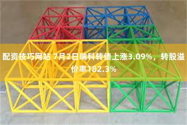 配资技巧网站 7月2日瑞科转债上涨3.09%，转股溢价率182.3%