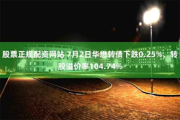 股票正规配资网站 7月2日华懋转债下跌0.25%，转股溢价率104.74%