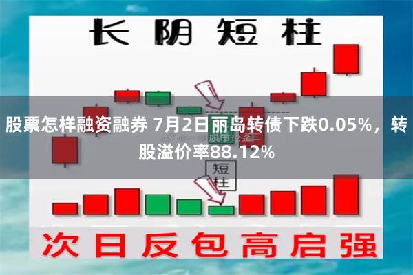 股票怎样融资融券 7月2日丽岛转债下跌0.05%，转股溢价率88.12%