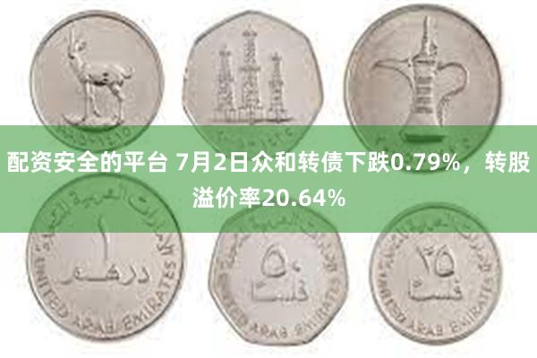 配资安全的平台 7月2日众和转债下跌0.79%，转股溢价率20.64%