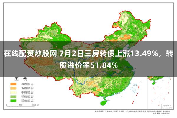 在线配资炒股网 7月2日三房转债上涨13.49%，转股溢价率51.84%