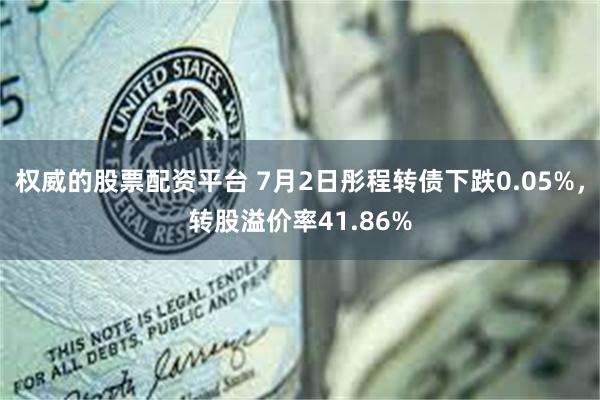 权威的股票配资平台 7月2日彤程转债下跌0.05%，转股溢价率41.86%