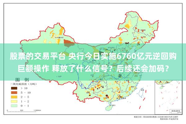 股票的交易平台 央行今日实施6760亿元逆回购巨额操作 释放了什么信号？后续还会加码？