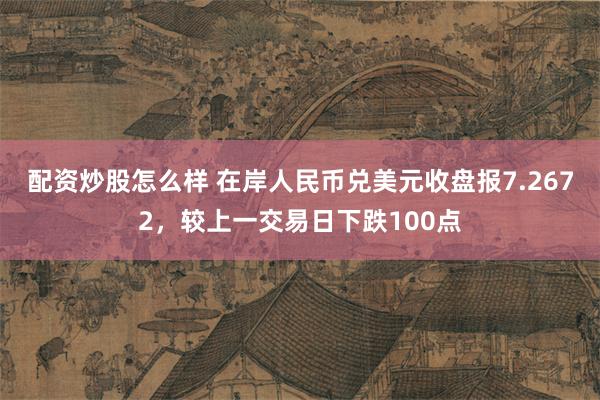 配资炒股怎么样 在岸人民币兑美元收盘报7.2672，较上一交易日下跌100点