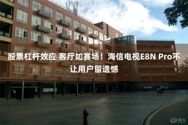 股票杠杆效应 客厅如赛场！海信电视E8N Pro不让用户留遗憾