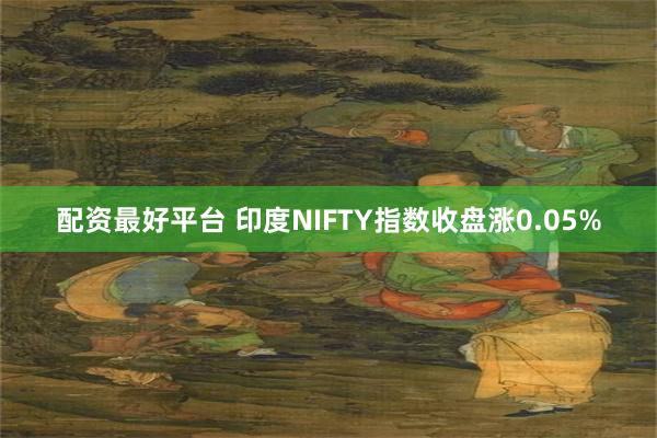 配资最好平台 印度NIFTY指数收盘涨0.05%