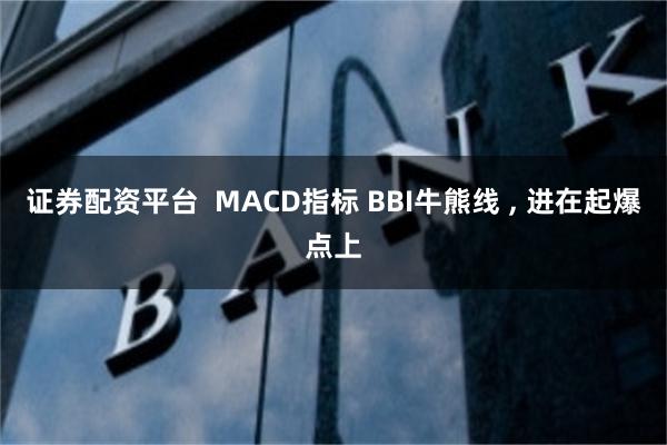 证券配资平台  MACD指标 BBI牛熊线 , 进在起爆点上