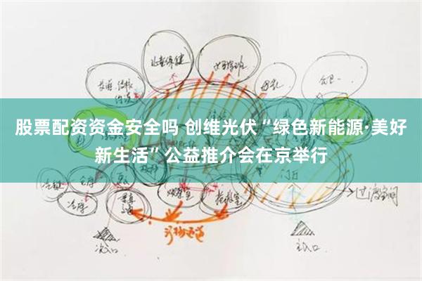 股票配资资金安全吗 创维光伏“绿色新能源·美好新生活”公益推介会在京举行