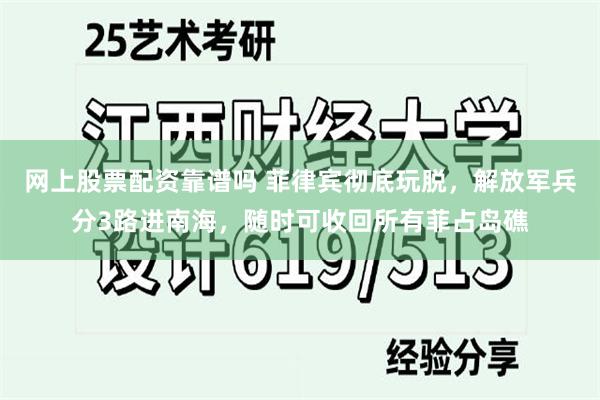 网上股票配资靠谱吗 菲律宾彻底玩脱，解放军兵分3路进南海，随时可收回所有菲占岛礁