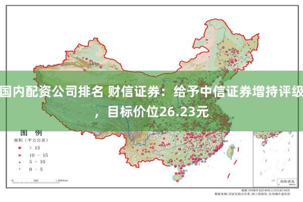 国内配资公司排名 财信证券：给予中信证券增持评级，目标价位26.23元