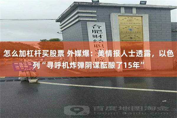 怎么加杠杆买股票 外媒爆：美情报人士透露，以色列“寻呼机炸弹阴谋酝酿了15年”