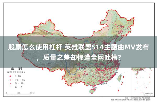 股票怎么使用杠杆 英雄联盟S14主题曲MV发布，质量之差却惨遭全网吐槽?