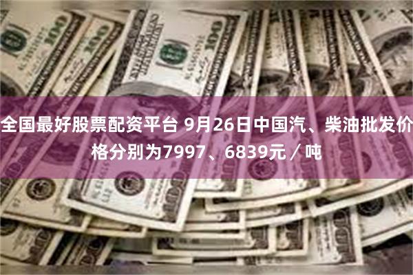 全国最好股票配资平台 9月26日中国汽、柴油批发价格分别为7997、6839元／吨