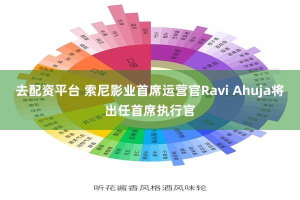 去配资平台 索尼影业首席运营官Ravi Ahuja将出任首席执行官