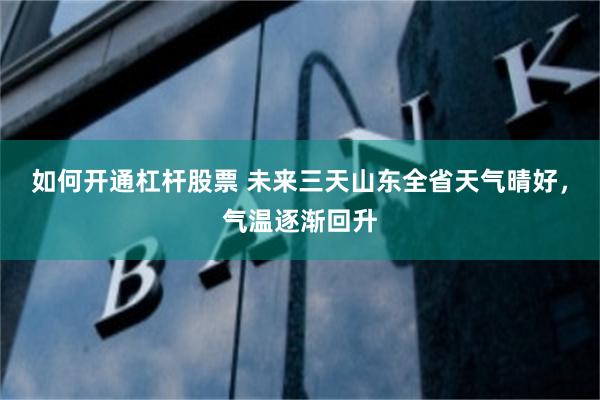 如何开通杠杆股票 未来三天山东全省天气晴好，气温逐渐回升