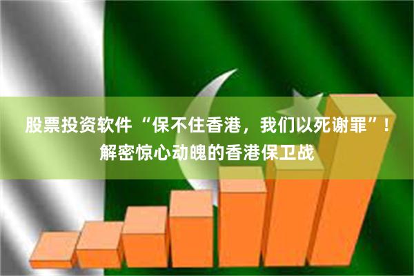 股票投资软件 “保不住香港，我们以死谢罪”！解密惊心动魄的香港保卫战