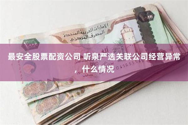 最安全股票配资公司 听泉严选关联公司经营异常，什么情况