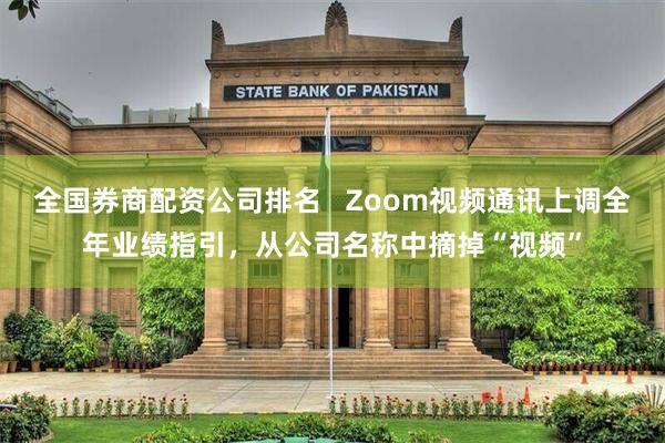 全国券商配资公司排名   Zoom视频通讯上调全年业绩指引，从公司名称中摘掉“视频”