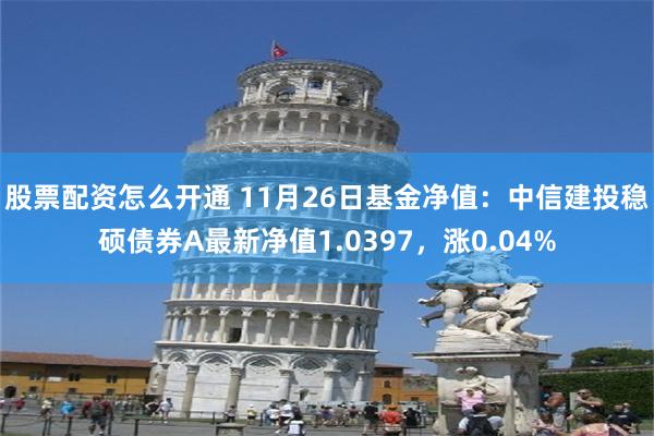 股票配资怎么开通 11月26日基金净值：中信建投稳硕债券A最新净值1.0397，涨0.04%