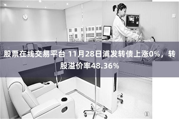 股票在线交易平台 11月28日浦发转债上涨0%，转股溢价率48.36%