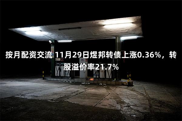 按月配资交流 11月29日煜邦转债上涨0.36%，转股溢价率21.7%