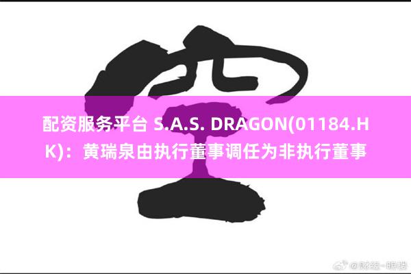 配资服务平台 S.A.S. DRAGON(01184.HK)：黄瑞泉由执行董事调任为非执行董事