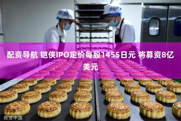 配资导航 铠侠IPO定价每股1455日元 将募资8亿美元