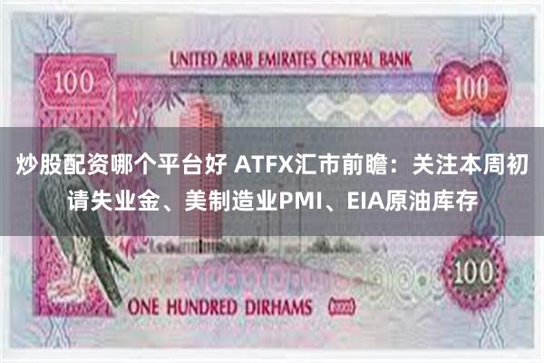 炒股配资哪个平台好 ATFX汇市前瞻：关注本周初请失业金、美制造业PMI、EIA原油库存