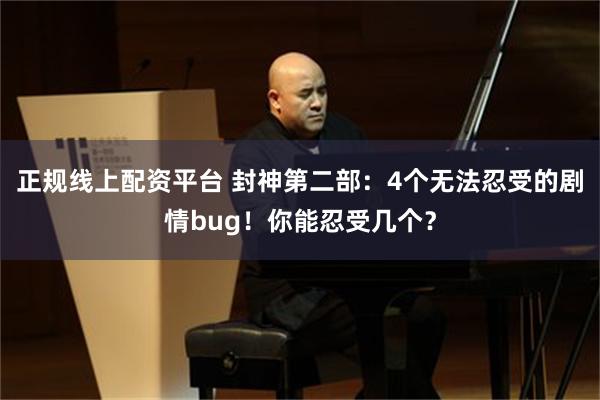 正规线上配资平台 封神第二部：4个无法忍受的剧情bug！你能忍受几个？