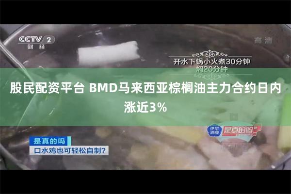 股民配资平台 BMD马来西亚棕榈油主力合约日内涨近3%