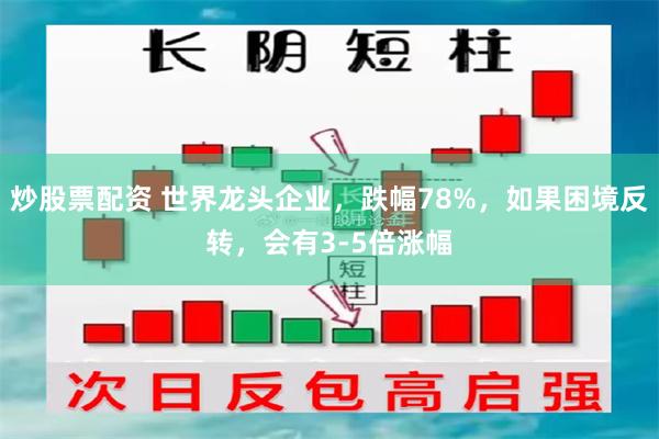 炒股票配资 世界龙头企业，跌幅78%，如果困境反转，会有3-5倍涨幅