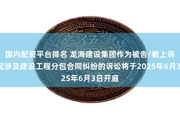 国内配资平台排名 龙海建设集团作为被告/被上诉人的1起涉及建设工程分包合同纠纷的诉讼将于2025年6月3日开庭