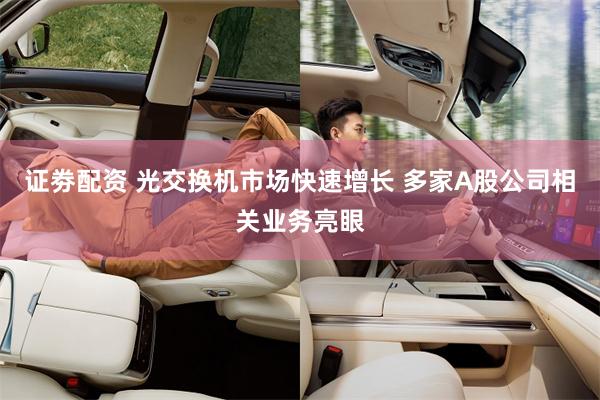 证劵配资 光交换机市场快速增长 多家A股公司相关业务亮眼