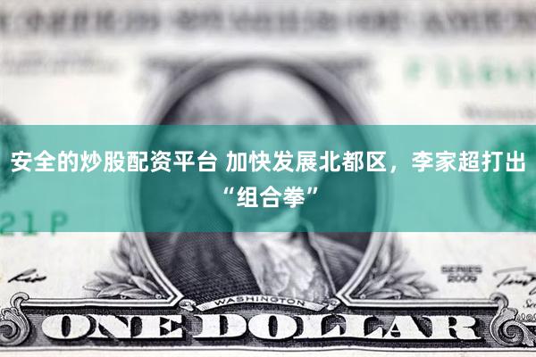 安全的炒股配资平台 加快发展北都区,李家超打出“组合拳”
